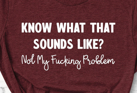 Know What That Sounds Like Not My Fucking Problem Funny Adult SVG Design | So Fontsy SVG Crafting After Dark 