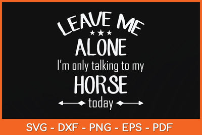 Leave Me Alone I'm Only Talking To My Horse Today Svg Cutting File SVG artprintfile 