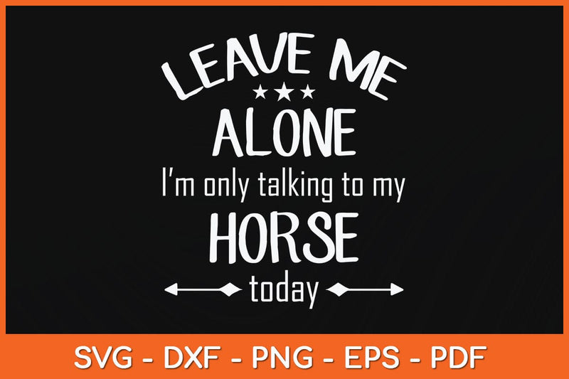 Leave Me Alone I'm Only Talking To My Horse Today Svg Cutting File SVG artprintfile 