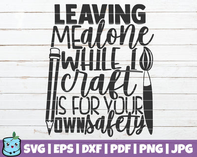 Leaving Me Alone While I Craft Is For Your Own Safety SVG MintyMarshmallows 