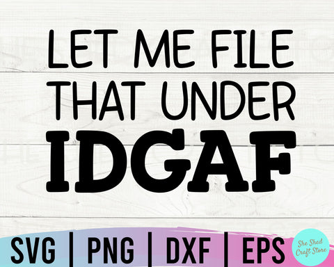 Let Me File That Under IDGAF Svg, Funny Mom Svg, Sarcastic Svg, Funny Quotes, Sassy Svg SVG She Shed Craft Store 
