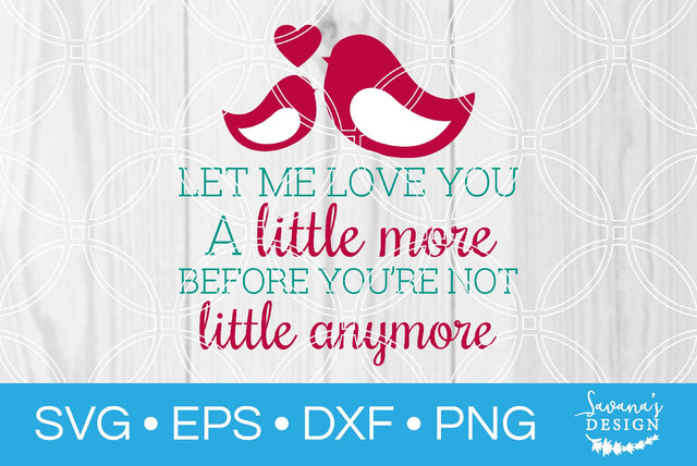 Let Me Love You A Little More Before Youre Not Little Anymore SVG SavanasDesign 