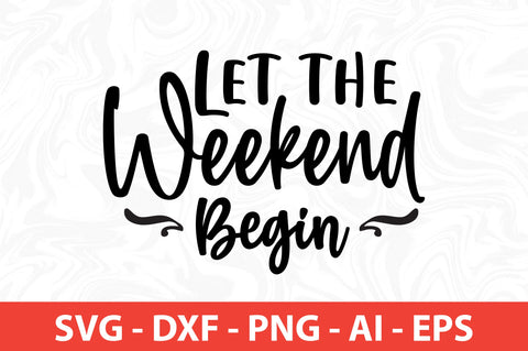 Let the Weekend Begin SVG SVG nirmal108roy 