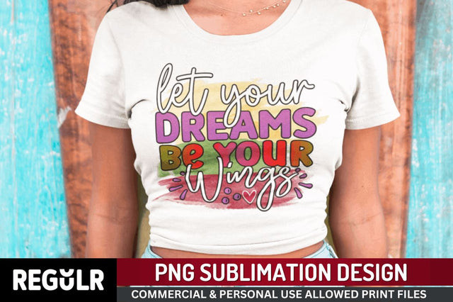 Let your dreams be your wings Sublimation PNG, Motivational Sublimation Design Sublimation Regulrcrative 