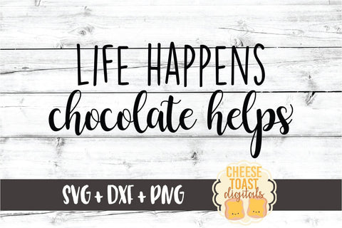 Life Happens Chocolate Helps - SVG PNG DXF Cut Files SVG Cheese Toast Digitals 