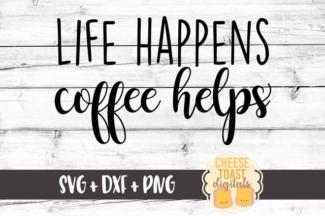Life Happens Coffee Helps SVG Cheese Toast Digitals 