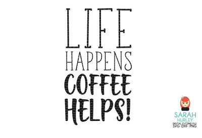 Life Happens Coffee Helps SVG Sarah Hurley 