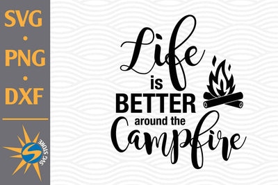 Life Is Better Around Campfire SVG, PNG, DXF Digital Files Include SVG SVGStoreShop 