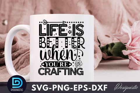 Life is better when you're crafting , Crafting Svg Design SVG DESIGNISTIC 