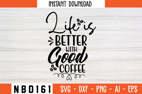 LIFE IS BETTER WITH GOOD COFFEE Svg Design SVG Nbd161 
