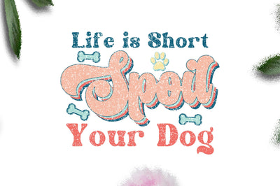 Life is Short Spoil Your Dog Sublimation Sublimation Jagonath Roy 