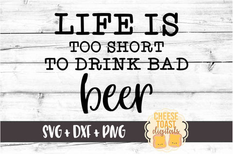 Life Is Too Short To Drink Bad Beer - Beer SVG PNG DXF Cut Files SVG Cheese Toast Digitals 