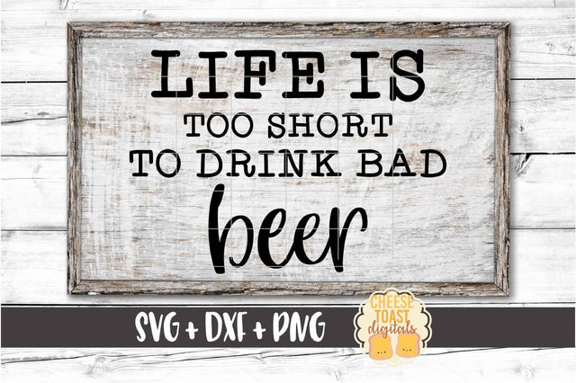 Life Is Too Short To Drink Bad Beer - Beer SVG PNG DXF Cut Files SVG Cheese Toast Digitals 