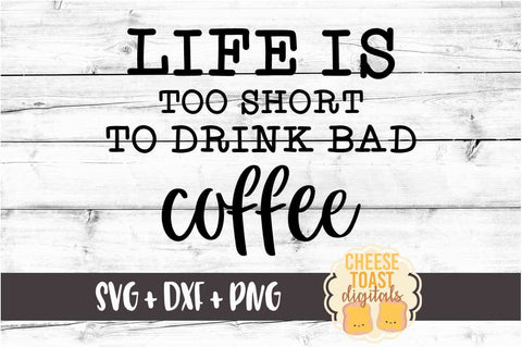 Life Is Too Short To Drink Bad Coffee - Coffee SVG PNG DXF Cut Files SVG Cheese Toast Digitals 