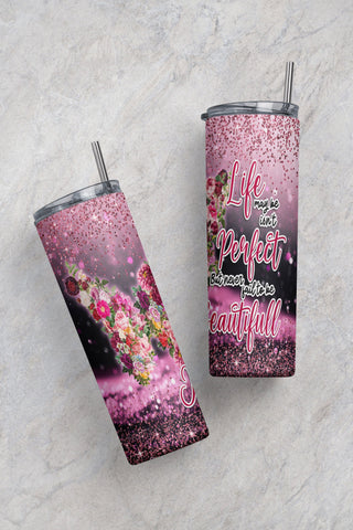 Life Maybe Isn’t Perfect, But Never Fall To Be Beautiful Tumbler 20oz Skinny Straight & Tapered,Template For Sublimation PNG -FREE 9 DESIGNS Sublimation CaldwellArt 