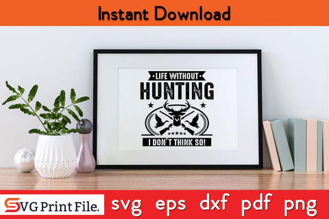 Life Without Hunting I Don't Think So Hunting SVG PNG Craft File SVG SVG Print File 