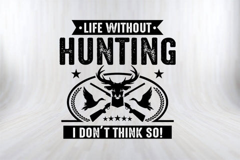 Life Without Hunting I Don't Think So Hunting SVG PNG Craft File SVG SVG Print File 