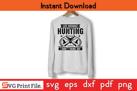 Life Without Hunting I Don't Think So Hunting SVG PNG Craft File SVG SVG Print File 
