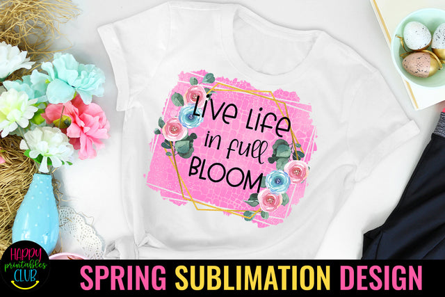 Live Life in Full Bloom Spring Sublimation Design Sublimation Happy Printables Club 