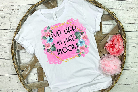 Live Life in Full Bloom Spring Sublimation Design Sublimation Happy Printables Club 