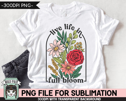 Live Life in Full Bloom SUBLIMATION design PNG, Floral Positive Quotes sublimation, Flowers Inspirational png file, Flower bouquet png Sublimation Wild Pilot 