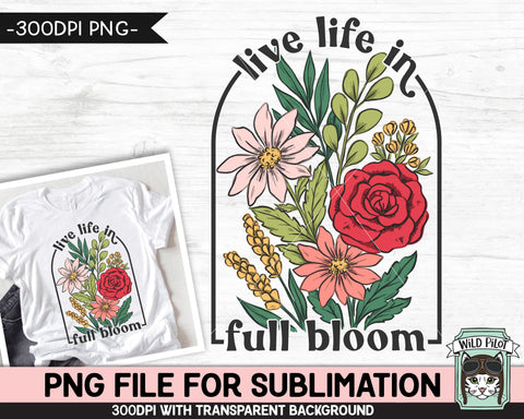 Live Life in Full Bloom SUBLIMATION design PNG, Floral Positive Quotes sublimation, Flowers Inspirational png file, Flower bouquet png Sublimation Wild Pilot 