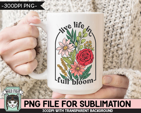Live Life in Full Bloom SUBLIMATION design PNG, Floral Positive Quotes sublimation, Flowers Inspirational png file, Flower bouquet png Sublimation Wild Pilot 