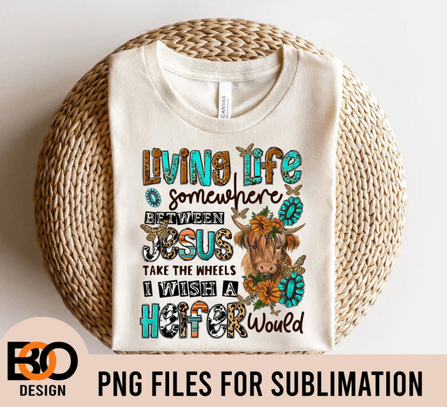 Living life somewhere between Jesus take the wheel and I wish a heifer would, Heifer, Cow Png Sublimation BOO-design 