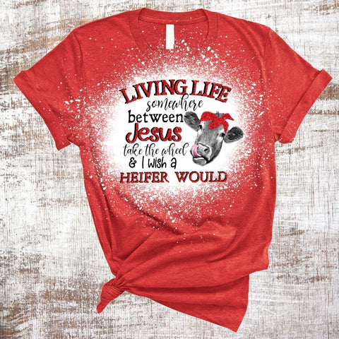 Living Life Somewhere Between Jesus Take the Wheel and I Wish a Heifer Would Red Sublimation Sweet Tees 