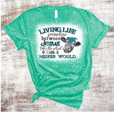 Living Life Somewhere Between Jesus Take the Wheel and I Wish a Heifer Would Teal Sublimation Sweet Tees 