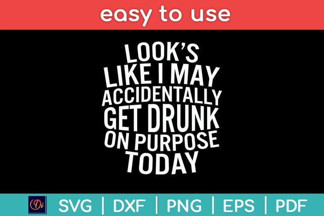 Looks Like I May Accidentally Get Drunk On Purpose Svg Design SVG artprintfile 