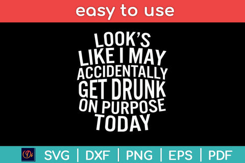 Looks Like I May Accidentally Get Drunk On Purpose Svg Design SVG artprintfile 