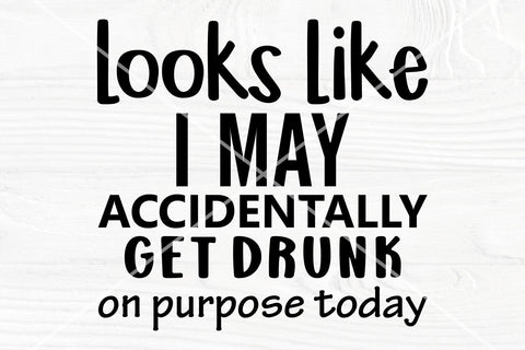 Looks like I may accidentally, get drunk on purpose today SVG | Funny alcohol shirt SVG SVG TonisArtStudio 