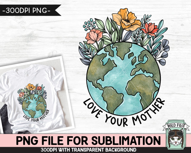 Love Your Mother SUBLIMATION design, Earth Day Sublimation png, Flower Earth Sublimation, Floral Earth PNG, Mother Nature png, Save the Earth png Sublimation Wild Pilot 