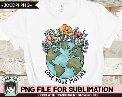 Love Your Mother SUBLIMATION design, Earth Day Sublimation png, Flower Earth Sublimation, Floral Earth PNG, Mother Nature png, Save the Earth png Sublimation Wild Pilot 