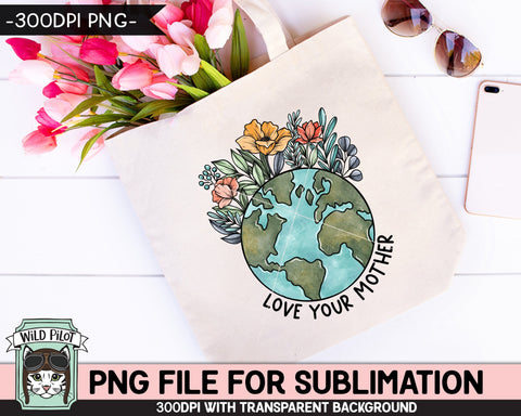 Love Your Mother SUBLIMATION design, Earth Day Sublimation png, Flower Earth Sublimation, Floral Earth PNG, Mother Nature png, Save the Earth png Sublimation Wild Pilot 