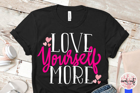 Love yourself more - Women Empowerment SVG EPS DXF PNG File SVG CoralCutsSVG 