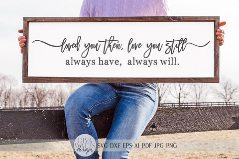 Loved You Then, Love You Still Always Have Always Will SVG | Farmhouse Sign SVG | dxf and more! SVG Diva Watts Designs 