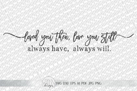 Loved You Then, Love You Still Always Have Always Will SVG | Farmhouse Sign SVG | dxf and more! SVG Diva Watts Designs 