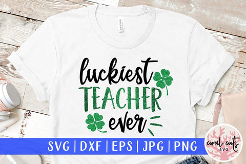 Luckiest Teacher Ever - St Patricks Day SVG EPS DXF PNG SVG CoralCutsSVG 