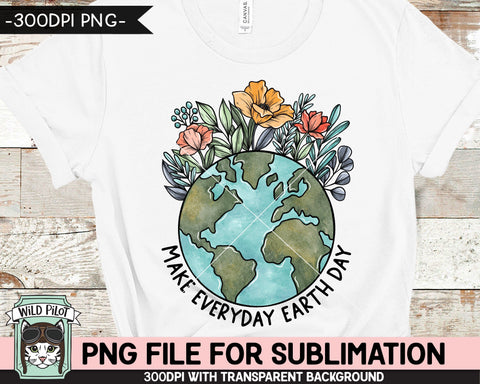 Make Everyday Earth Day SUBLIMATION design, Flower Earth Sublimation, Floral Earth PNG, Earth Day png, Mother Nature png, Save the Earth png Sublimation Wild Pilot 