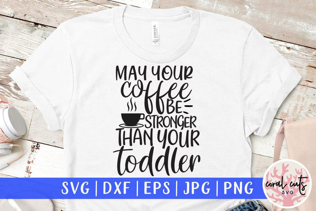 Make your coffee be stronger than your toddler – Mother SVG EPS DXF PNG Cutting Files SVG CoralCutsSVG 