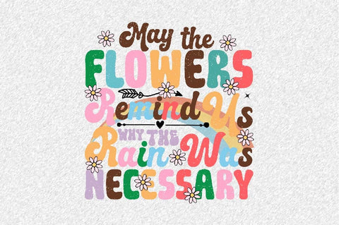 May the Flowers Remind Us Why the Rain Was Necessary Sublimation SVGArt 
