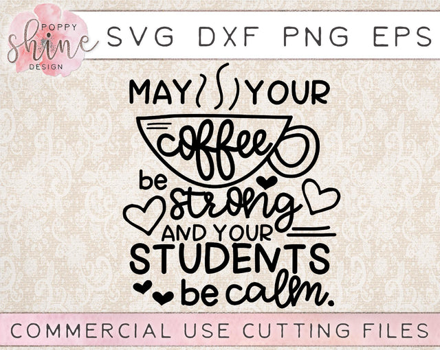 May Your Coffee Be Strong And Your Students Be Calm SVG Poppy Shine Design 