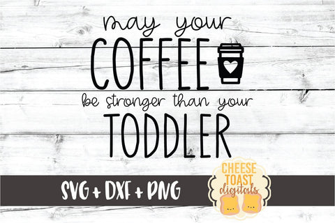 May Your Coffee Be Stronger Than Your Toddler - Mom SVG PNG DXF Cut Files SVG Cheese Toast Digitals 