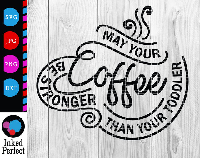 May Your Coffee Be Stronger Than Your Toddler SVG Inked Perfect 