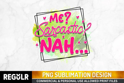Me sarcastic nah Sublimation PNG, Sarcastic Sublimation Design Sublimation Regulrcrative 