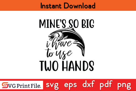 Mine’s So Big I Have To Use Two Hands Fishing Design SVG PNG SVG SVG Print File 