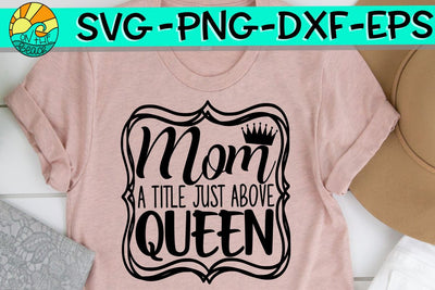 Mom A Title Just Above Queen - SVG PNG EPS DXF SVG On the Beach Boutique 
