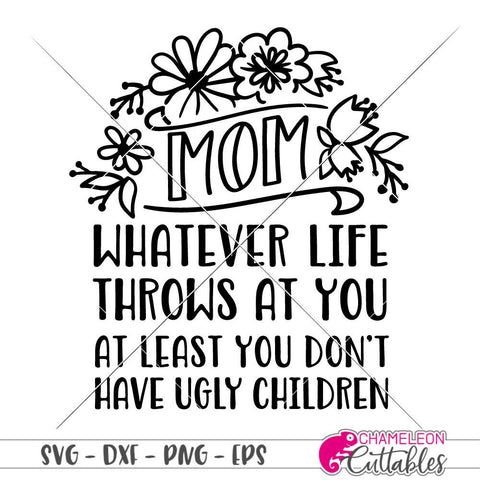 Mom whatever life throws at you at least you don't have ugly children - funny Mother's Day Design SVG SVG Chameleon Cuttables 